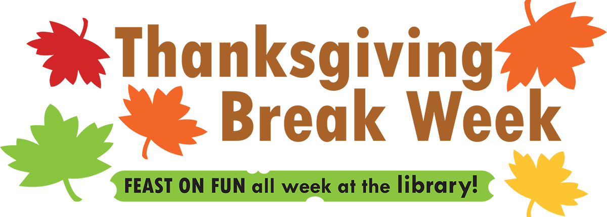Thanksgiving Break Week (November 21–26) - Feast on fun all week at the library!