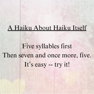 A Haiku About Haiku Itself Five syllables first Then seven and once more, five. It’s easy -- try it!