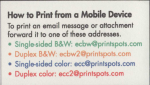 A business card listing email addresses for Mobile Printing:
Single-sided Black and White: ecbw@printspots.com
Duplex Black and White: ecbw2@printspots.com
Single-sided Color: ecc@printspots.com
Duplex color: ecc2@printspots.com